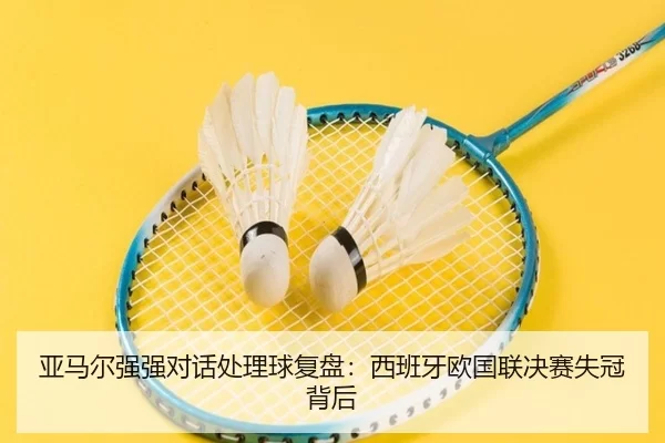 亚马尔强强对话处理球复盘：西班牙欧国联决赛失冠背后