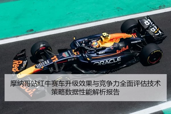 摩纳哥站红牛赛车升级效果与竞争力全面评估技术策略数据性能解析报告