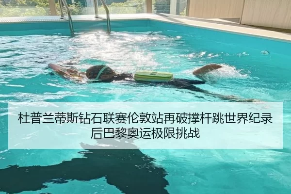 杜普兰蒂斯钻石联赛伦敦站再破撑杆跳世界纪录后巴黎奥运极限挑战